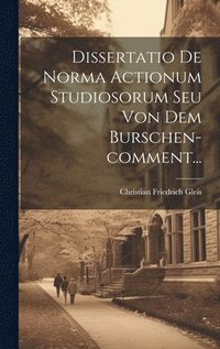 bokomslag Dissertatio De Norma Actionum Studiosorum Seu Von Dem Burschen-comment...