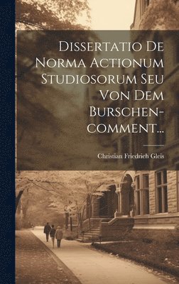 bokomslag Dissertatio De Norma Actionum Studiosorum Seu Von Dem Burschen-comment...