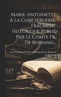 bokomslag Marie-antoinette  La Conciergerie, Fragment Historique Publi Par Le Comte Fr. De Robiano...