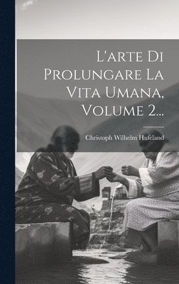 L'arte Di Prolungare La Vita Umana, Volume 2... 1