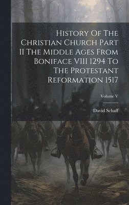 bokomslag History Of The Christian Church Part II The Middle Ages From Boniface VIII 1294 To The Protestant Reformation 1517; Volume V