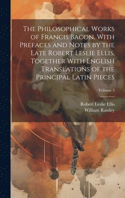 William Rawley, Robert Leslie Ellis - Philosophical Works of Francis Bacon, With Prefaces and Notes by the Late Robert Leslie Ellis, Together With English Translations of the Principal Latin Pieces; Volume 3, Inbunden
