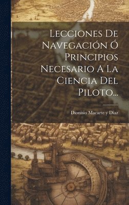 bokomslag Lecciones De Navegación Ó Principios Necesario A La Ciencia Del Piloto...