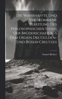 bokomslag Die Wahrhaffte Und Vollkommene Bereitung Des Philosophischen Steins Der Brderschaft Aus Dem Orden Des Glden- Und Rosen-creutzes