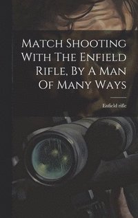 bokomslag Match Shooting With The Enfield Rifle, By A Man Of Many Ways