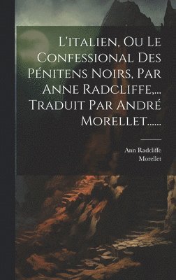 bokomslag L'italien, Ou Le Confessional Des Pnitens Noirs, Par Anne Radcliffe, ... Traduit Par Andr Morellet......