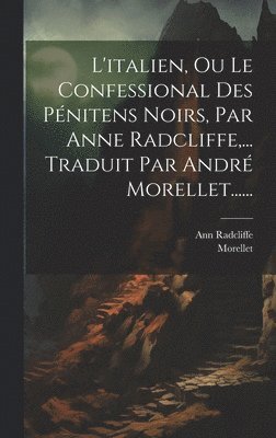 Ann Radcliffe, Morellet - L'italien, Ou Le Confessional Des Pénitens Noirs, Par Anne Radcliffe, ... Traduit Par André Morellet......, Inbunden