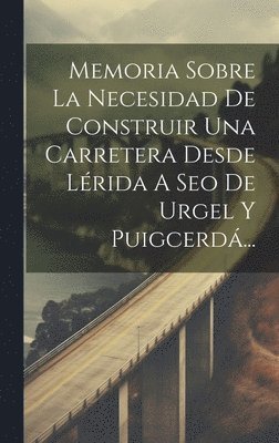 Anonymous - Memoria Sobre La Necesidad De Construir Una Carretera Desde Lérida A Seo De Urgel Y Puigcerdá..., Inbunden