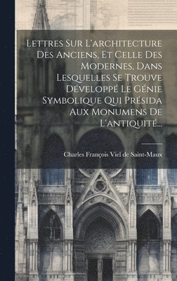 bokomslag Lettres Sur L'architecture Des Anciens, Et Celle Des Modernes, Dans Lesquelles Se Trouve Dvelopp Le Gnie Symbolique Qui Prsida Aux Monumens De L'antiquit...