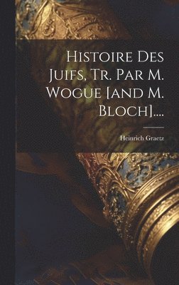 Histoire Des Juifs, Tr. Par M. Wogue [and M. Bloch].... 1