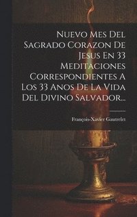 bokomslag Nuevo Mes Del Sagrado Corazon De Jesus En 33 Meditaciones Correspondientes A Los 33 Anos De La Vida Del Divino Salvador...