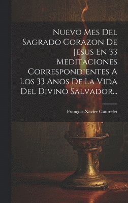 bokomslag Nuevo Mes Del Sagrado Corazon De Jesus En 33 Meditaciones Correspondientes A Los 33 Anos De La Vida Del Divino Salvador...