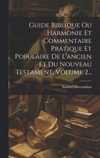 bokomslag Guide Biblique Ou Harmonie Et Commentaire Pratique Et Populaire De L'ancien Et Du Nouveau Testament, Volume 2...