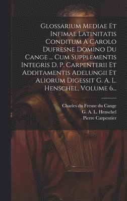 bokomslag Glossarium Mediae Et Infimae Latinitatis Conditum A Carolo Dufresne Domino Du Cange ... Cum Supplementis Integris D. P. Carpenterii Et Additamentis Adelungii Et Aliorum Digessit G. A. L. Henschel,