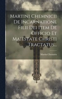 bokomslag Martini Chemnicii De Incarnatione Filii Dei Item De Officio Et Maiestate Christi Tractatus...