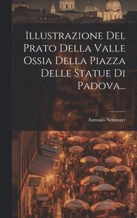 bokomslag Illustrazione Del Prato Della Valle Ossia Della Piazza Delle Statue Di Padova...
