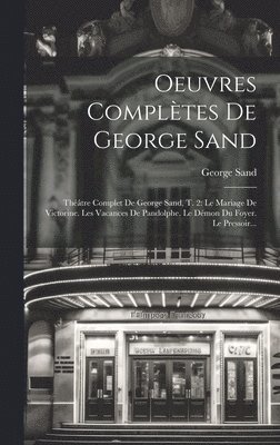 Oeuvres Complètes De George Sand: Théâtre Complet De George Sand, T. 2: Le Mariage De Victorine. Les Vacances De Pandolphe. Le Démon Du Foyer. Le Pres 1