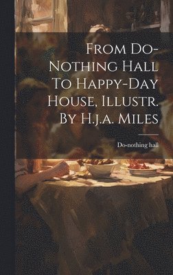 bokomslag From Do-nothing Hall To Happy-day House, Illustr. By H.j.a. Miles