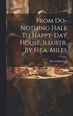 From Do-nothing Hall To Happy-day House, Illustr. By H.j.a. Miles 1