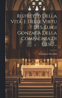 bokomslag Ristretto Della Vita, E Delle Virtu Di S. Luigi Gonzaga Della Compagnia Di Gesu'...