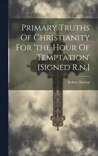bokomslag Primary Truths Of Christianity For 'the Hour Of Temptation' [signed R.n.]