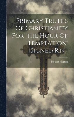 Primary Truths Of Christianity For 'the Hour Of Temptation' [signed R.n.] 1