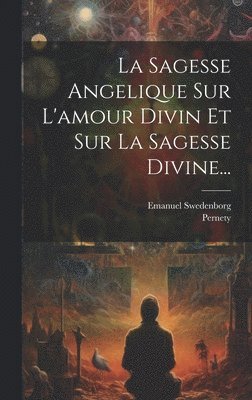 bokomslag La Sagesse Angelique Sur L'amour Divin Et Sur La Sagesse Divine...