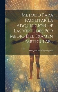 bokomslag Metodo Para Facilitar La Adquisicion De Las Virtudes Por Medio Del Examen Particular...