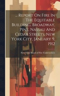 bokomslag ... Report On Fire In The Equitable Building, Broadway, Pine, Nassau And Cedar Streets, New York City, January 9, 1912