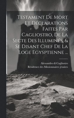 Alessandro Di Cagliostro, Alessandro di Cagliostro - Testament De Mort Et Déclarations Faites Par Cagliostro, De La Secte Des Illuminés, & Se Disant Chef De La Loge Egysptienne ..., Inbunden