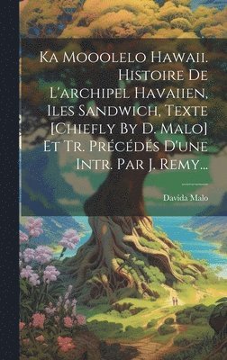 Ka Mooolelo Hawaii. Histoire De L'archipel Havaiien, Iles Sandwich, Texte [chiefly By D. Malo] Et Tr. Prcds D'une Intr. Par J. Remy... 1