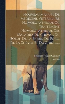 Friedrich August Gunther, Jourdan - Nouveau Manuel De Médecine Vétérinaire Homoeopathique Ou Traitement Homoeopathique Des Maladies Du Cheval, Du Boeuf, De La Brebis, Du Porc, De La Chèvre Et Du Chien, ......, Inbunden
