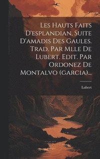 bokomslag Les Hauts Faits D'esplandian, Suite D'amadis Des Gaules. Trad. Par Mlle De Lubert. Edit. Par Ordonez De Montalvo (garcia)...