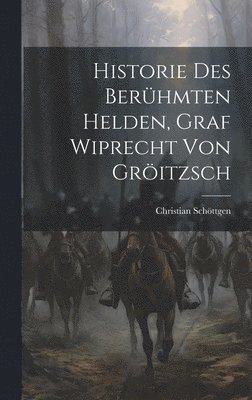 Christian Schöttgen - Historie Des Berühmten Helden, Graf Wiprecht Von Gröitzsch, Inbunden