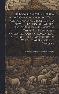 The Book Of Ruth In Hebrew With A Critically-revised Text, Various Readings, Including A New Collation Of Twenty-eight Hebrew Mss. (most Of Them Not Previously Collated) And A Grammatical And 1