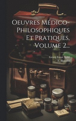 Georg Ernst Stahl, T Blondin, T. Blondin - Oeuvres Médico-philosophiques Et Pratiques, Volume 2..., Inbunden