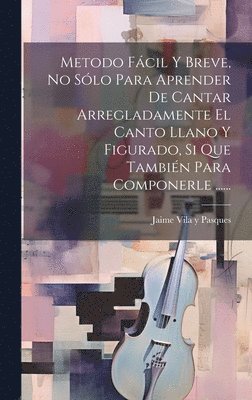 bokomslag Metodo Fcil Y Breve, No Slo Para Aprender De Cantar Arregladamente El Canto Llano Y Figurado, Si Que Tambin Para Componerle ......