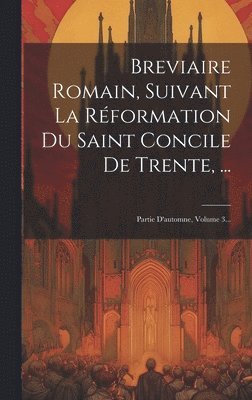 Breviaire Romain, Suivant La Rformation Du Saint Concile De Trente, ... 1