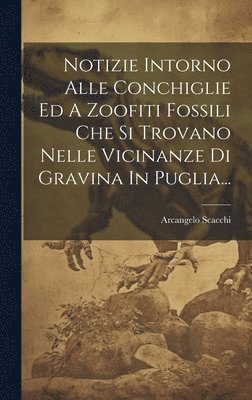 bokomslag Notizie Intorno Alle Conchiglie Ed A Zoofiti Fossili Che Si Trovano Nelle Vicinanze Di Gravina In Puglia...