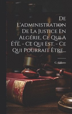 De L'administration De La Justice En Algrie, Ce Qui A t. - Ce Qui Est. - Ce Qui Pourrait tre... 1