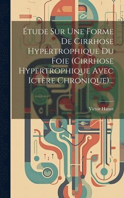 tude Sur Une Forme De Cirrhose Hypertrophique Du Foie (cirrhose Hypertrophique Avec Ictre Chronique)... 1