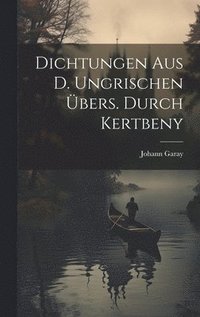 bokomslag Dichtungen Aus D. Ungrischen Übers. Durch Kertbeny