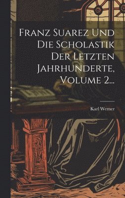 bokomslag Franz Suarez Und Die Scholastik Der Letzten Jahrhunderte, Volume 2...