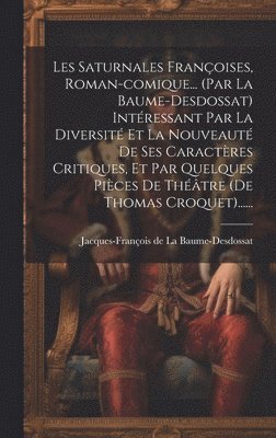 bokomslag Les Saturnales Franoises, Roman-comique... (par La Baume-desdossat) Intressant Par La Diversit Et La Nouveaut De Ses Caractres Critiques, Et Par Quelques Pices De Thtre (de Thomas