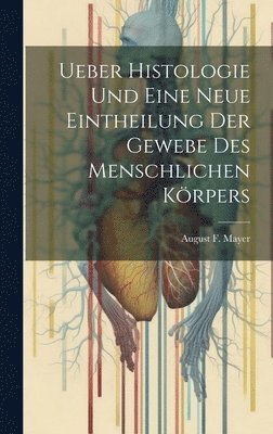 Ueber Histologie Und Eine Neue Eintheilung Der Gewebe Des Menschlichen Krpers 1