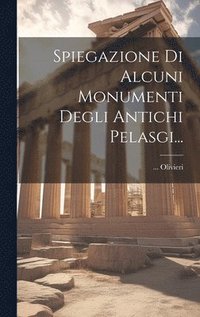 bokomslag Spiegazione Di Alcuni Monumenti Degli Antichi Pelasgi...