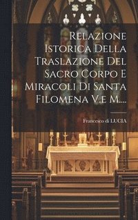 bokomslag Relazione Istorica Della Traslazione Del Sacro Corpo E Miracoli Di Santa Filomena V.e M....