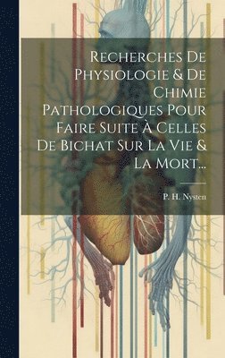 bokomslag Recherches De Physiologie & De Chimie Pathologiques Pour Faire Suite À Celles De Bichat Sur La Vie & La Mort...