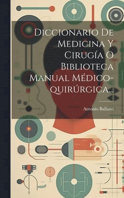 Diccionario De Medicina Y Ciruga O Biblioteca Manual Mdico-quirrgica... 1