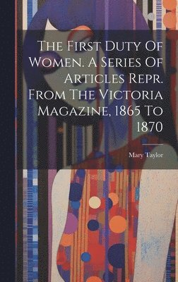Mary Taylor - First Duty Of Women. A Series Of Articles Repr. From The Victoria Magazine, 1865 To 1870, Inbunden
